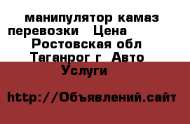 манипулятор камаз перевозки › Цена ­ 1 500 - Ростовская обл., Таганрог г. Авто » Услуги   